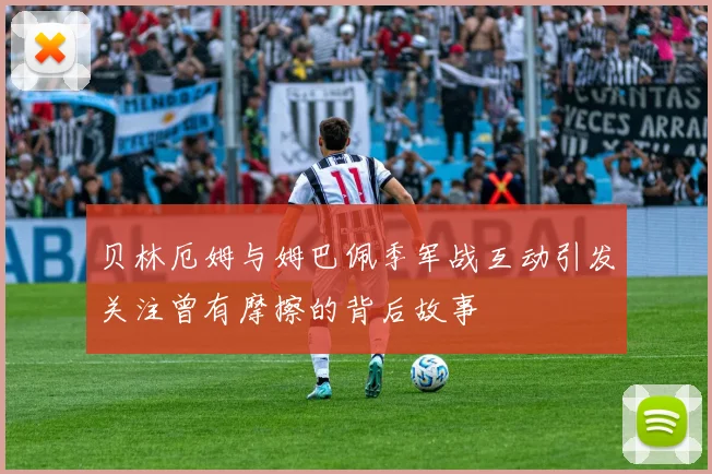 贝林厄姆与姆巴佩季军战互动引发关注曾有摩擦的背后故事