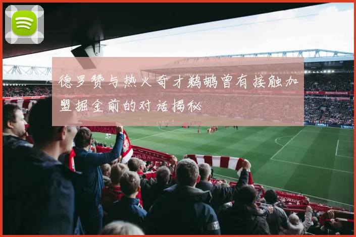 德罗赞与热火奇才鹈鹕曾有接触加盟掘金前的对话揭秘