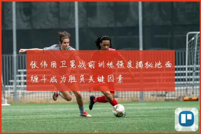 张伟丽卫冕战前训练强度揭秘地面缠斗成为胜负关键因素
