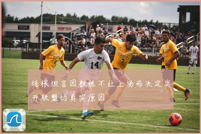 培根坦言因教练不让上场而决定离开联盟的真实原因